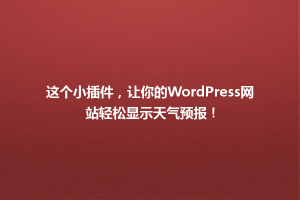 这个小插件,让你的WordPress网站轻松显示天气预报! 一