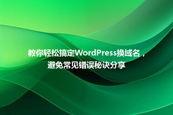 教你轻松搞定WordPress换域名,避免常见错误秘诀分享 一