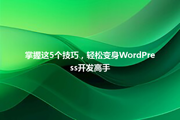 掌握这5个技巧，轻松变身WordPress开发高手 一