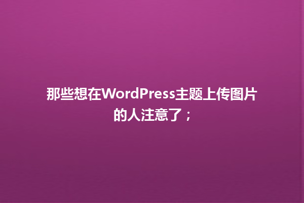那些想在WordPress主题上传图片的人注意了; 一