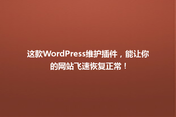 这款WordPress维护插件,能让你的网站飞速恢复正常! 一