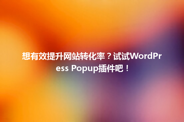 想有效提升网站转化率？试试WordPress Popup插件吧！ 一