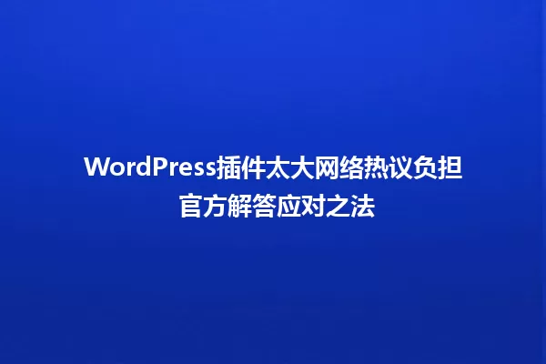 WordPress插件太大网络热议负担 官方解答应对之法 一