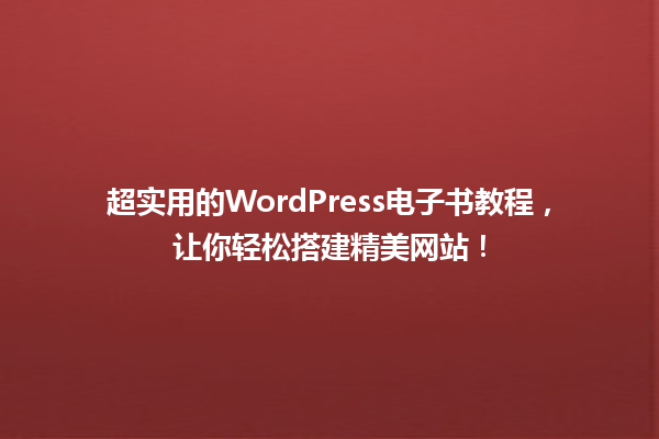 超实用的WordPress电子书教程,让你轻松搭建精美网站! 一