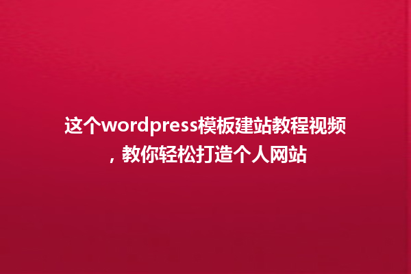 这个wordpress模板建站教程视频,教你轻松打造个人网站 一