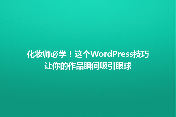 化妆师必学！这个WordPress技巧让你的作品瞬间吸引眼球 一