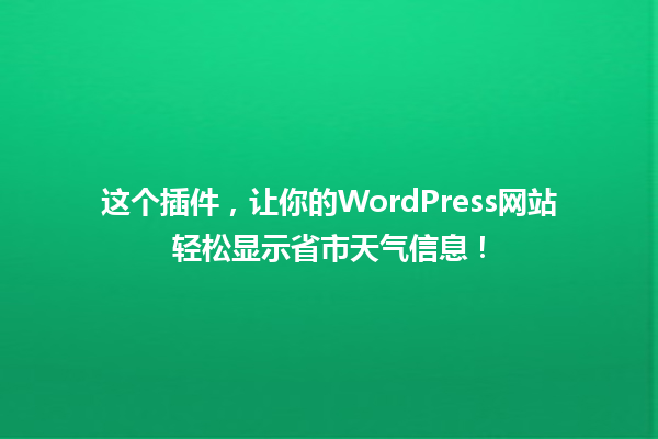 这个插件，让你的WordPress网站轻松显示省市天气信息！ 一