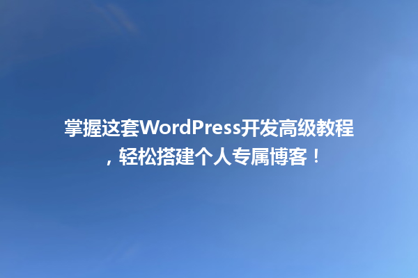 掌握这套WordPress开发高级教程，轻松搭建个人专属博客！  一