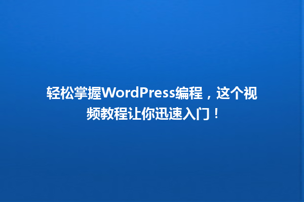 轻松掌握WordPress编程，这个视频教程让你迅速入门！ 一