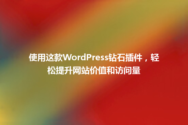 使用这款WordPress钻石插件，轻松提升网站价值和访问量 一