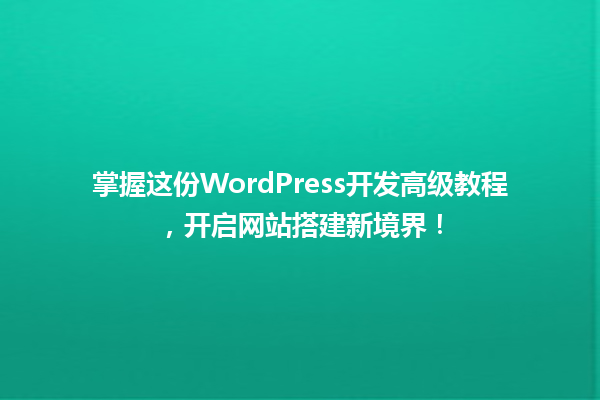 掌握这份WordPress开发高级教程，开启网站搭建新境界！  一