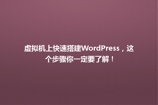 虚拟机上快速搭建WordPress,这个步骤你一定要了解! 一