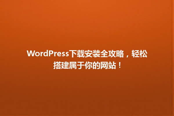 WordPress下载安装全攻略,轻松搭建属于你的网站! 一