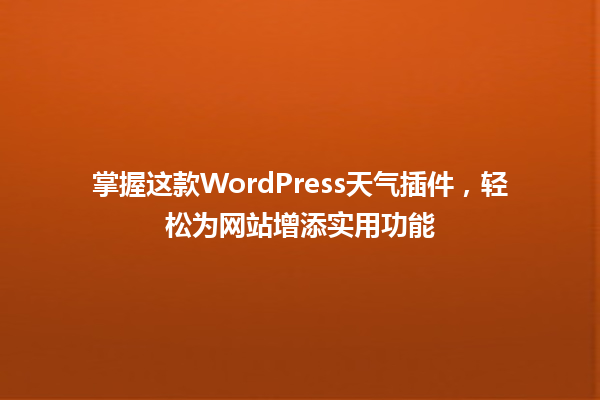 掌握这款WordPress天气插件,轻松为网站增添实用功能 一