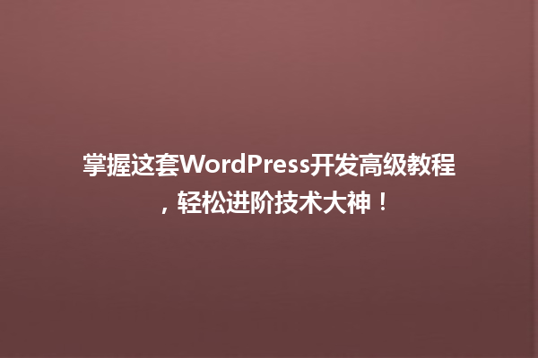 掌握这套WordPress开发高级教程，轻松进阶技术大神！  一
