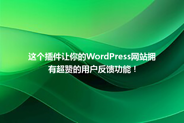 这个插件让你的WordPress网站拥有超赞的用户反馈功能！ 一
