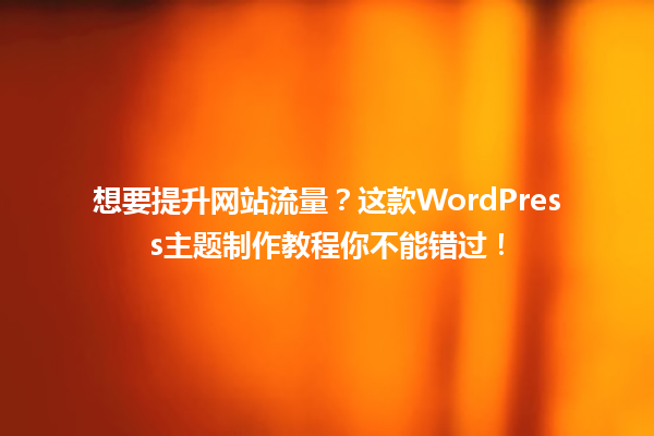 想要提升网站流量?这款WordPress主题制作教程你不能错过! 一