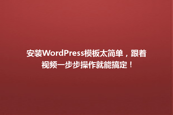 安装WordPress模板太简单,跟着视频一步步操作就能搞定! 一