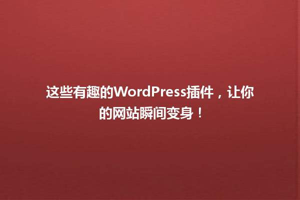 这些有趣的WordPress插件,让你的网站瞬间变身! 一