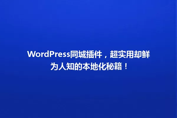 WordPress同城插件,超实用却鲜为人知的本地化秘籍! 一