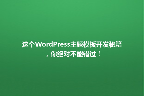 这个WordPress主题模板开发秘籍,你绝对不能错过! 一