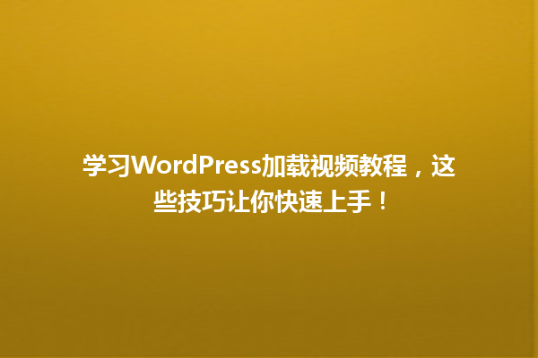 学习WordPress加载视频教程,这些技巧让你快速上手! 一