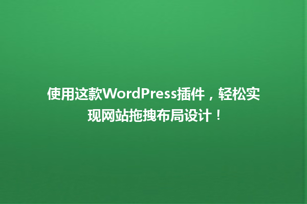 使用这款WordPress插件,轻松实现网站拖拽布局设计! 一