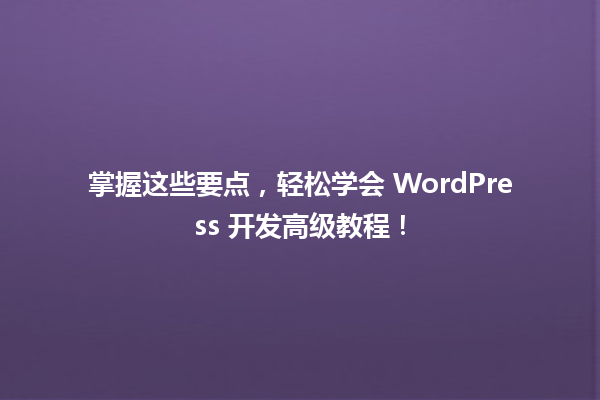掌握这些要点，轻松学会 WordPress 开发高级教程！  一