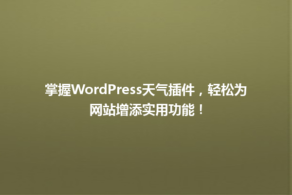 掌握WordPress天气插件，轻松为网站增添实用功能！  一
