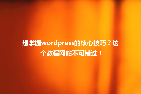 想掌握wordpress的核心技巧？这个教程网站不可错过！ 一