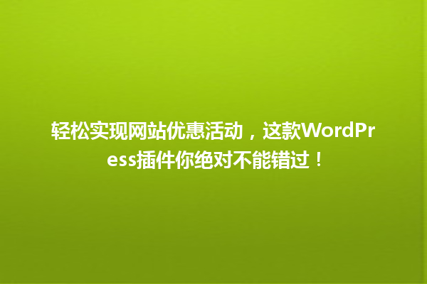 轻松实现网站优惠活动，这款WordPress插件你绝对不能错过！ 一