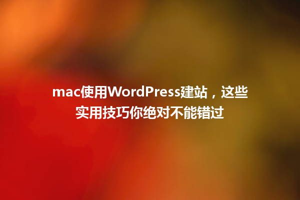 mac使用WordPress建站,这些实用技巧你绝对不能错过 一