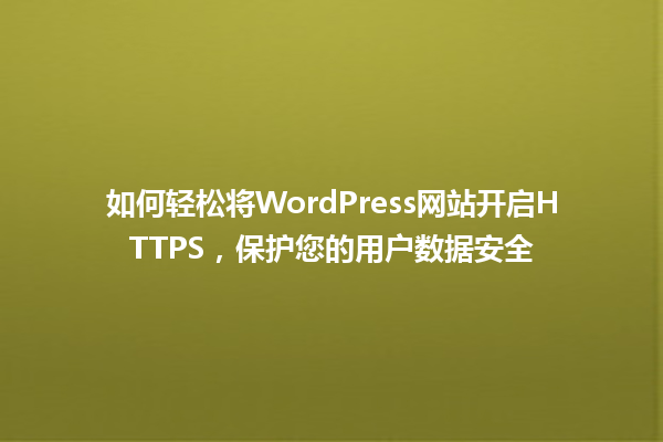 如何轻松将WordPress网站开启HTTPS,保护您的用户数据安全 一