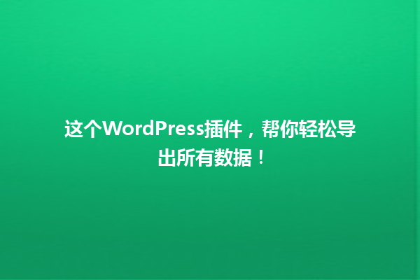 这个WordPress插件,帮你轻松导出所有数据! 一
