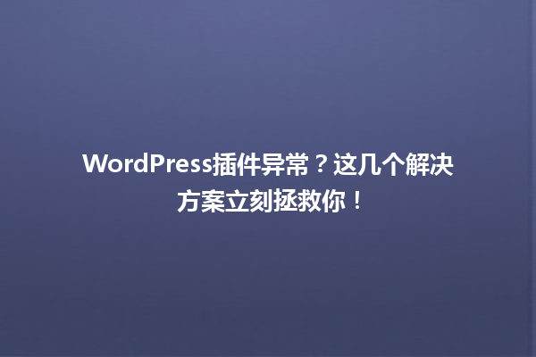 WordPress插件异常？这几个解决方案立刻拯救你！ 一