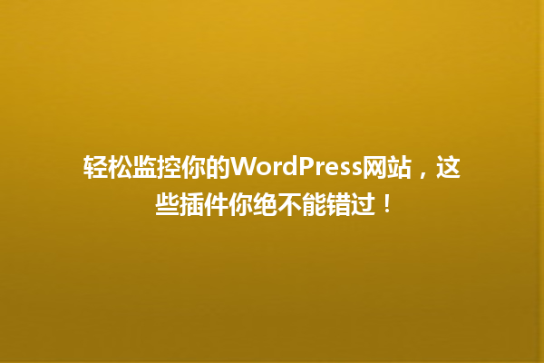 轻松监控你的WordPress网站,这些插件你绝不能错过! 一