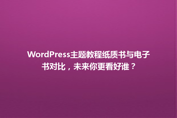 WordPress主题教程纸质书与电子书对比,未来你更看好谁? 一