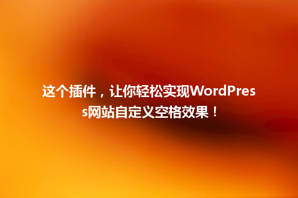 这个插件，让你轻松实现WordPress网站自定义空格效果！ 一