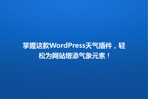 掌握这款WordPress天气插件,轻松为网站增添气象元素! 一