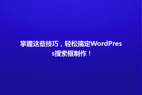掌握这些技巧,轻松搞定WordPress搜索框制作! 一