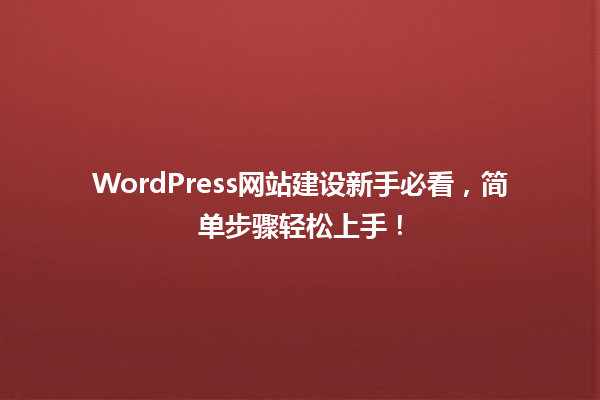 WordPress网站建设新手必看,简单步骤轻松上手! 一