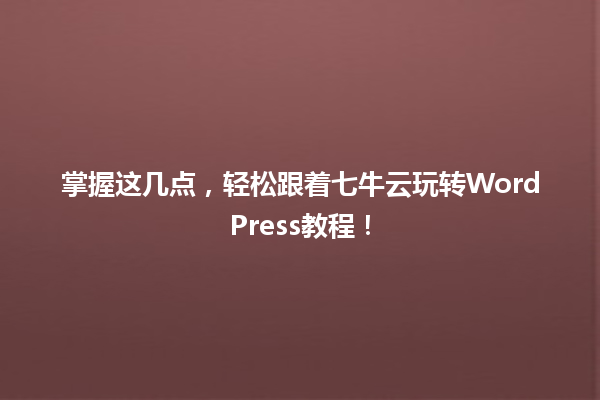 掌握这几点，轻松跟着七牛云玩转WordPress教程！  一