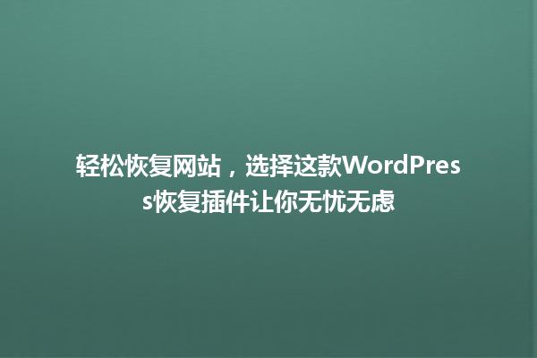 轻松恢复网站，选择这款WordPress恢复插件让你无忧无虑 一