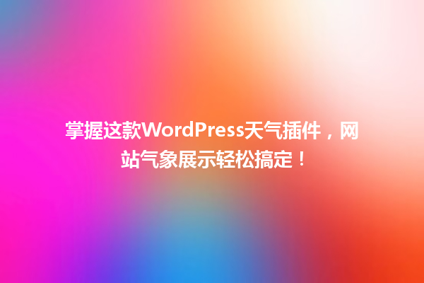掌握这款WordPress天气插件,网站气象展示轻松搞定! 一