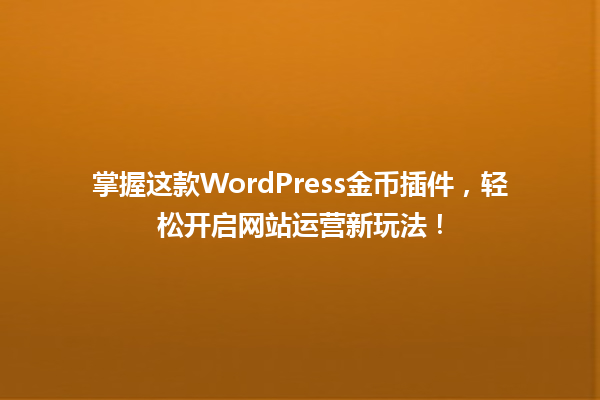 掌握这款WordPress金币插件,轻松开启网站运营新玩法! 一