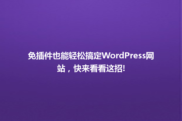 免插件也能轻松搞定WordPress网站，快来看看这招! 一
