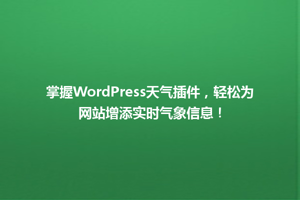 掌握WordPress天气插件，轻松为网站增添实时气象信息！  一