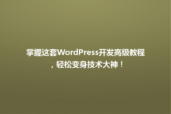 掌握这套WordPress开发高级教程,轻松变身技术大神! 一