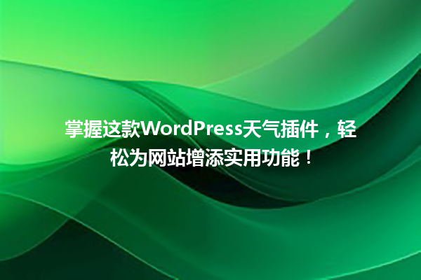 掌握这款WordPress天气插件，轻松为网站增添实用功能！  一