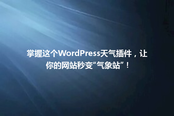 掌握这个WordPress天气插件,让你的网站秒变“气象站”! 一